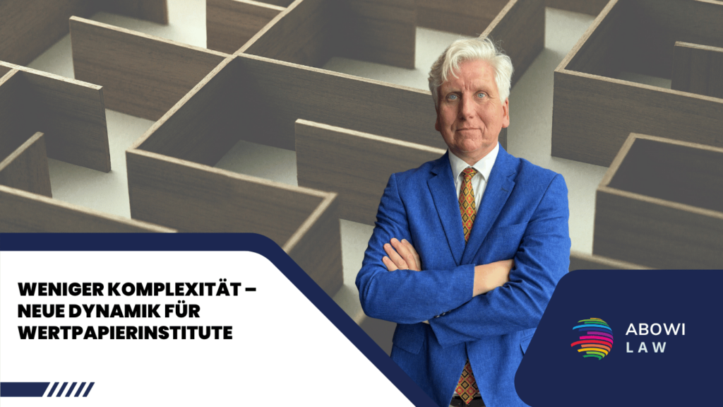 Weniger Komplexität – neue Dynamik für Wertpapierinstitute - ABOWI Law